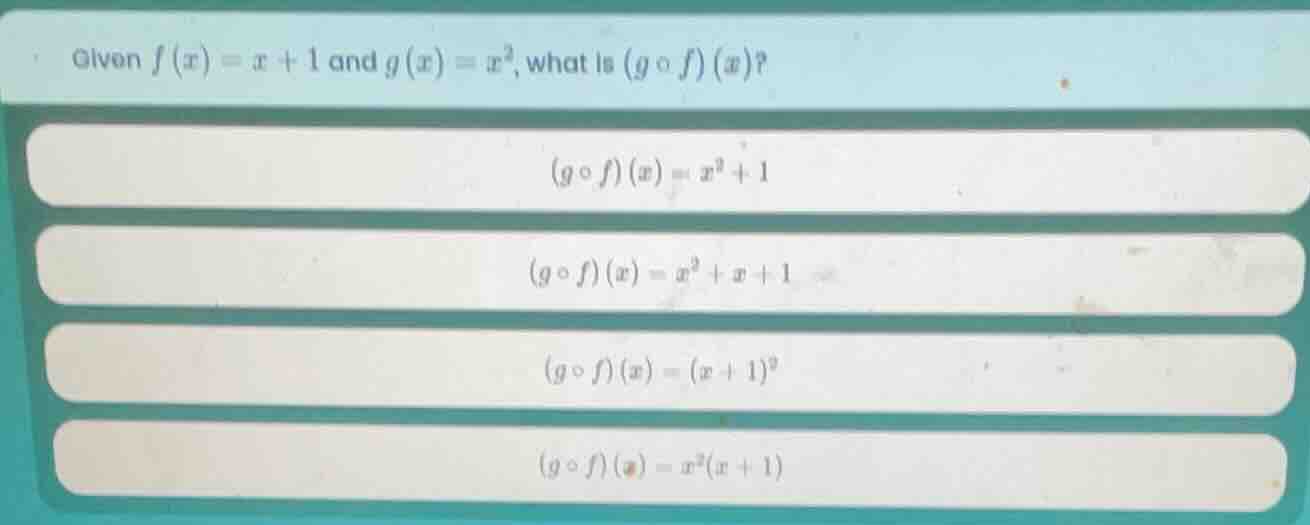 given $f(x)=x + 1$ and $g(x)=x^{2}$, what is $(gcirc f)(x)$? $(gcirc f)…