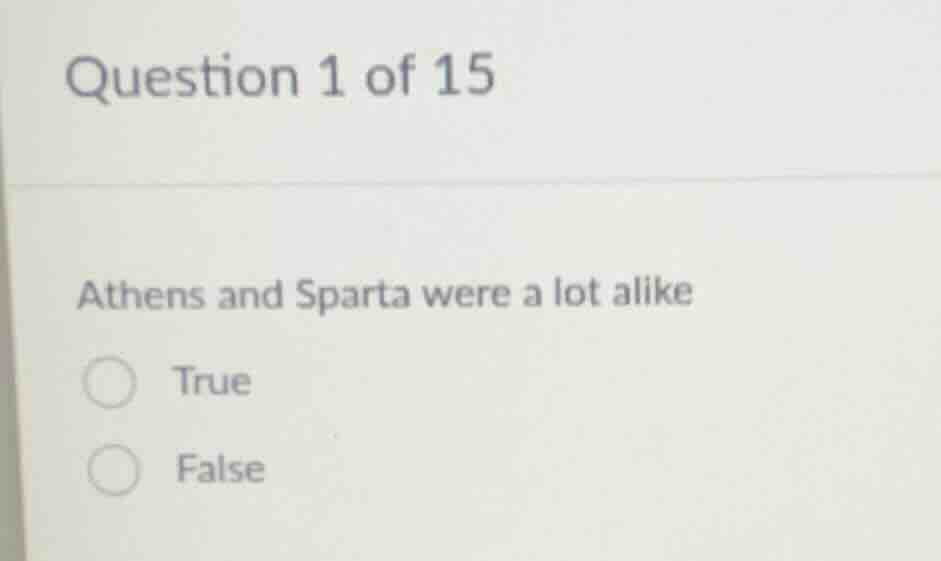 question 1 of 15 athens and sparta were a lot alike true false
