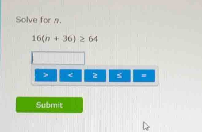 solve for n. 16(n + 36) ≥ 64