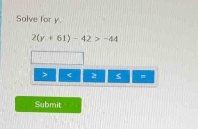 solve for y. 2(y + 61) - 42 > -44