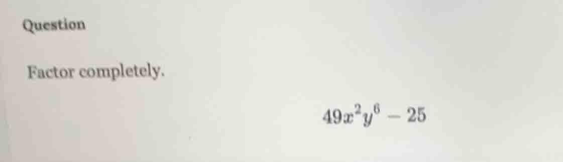 question factor completely. $49x^{2}y^{6}-25$