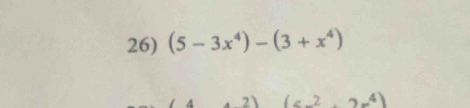 26) $(5 - 3x^4) - (3 + x^4)$