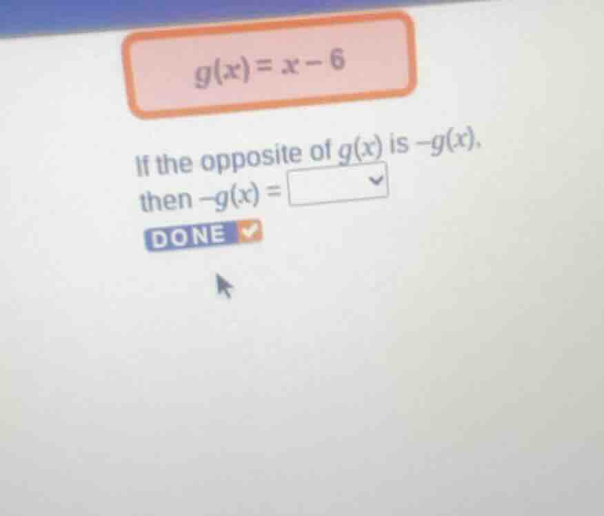 g(x) = x - 6 if the opposite of g(x) is -g(x), then -g(x) = done