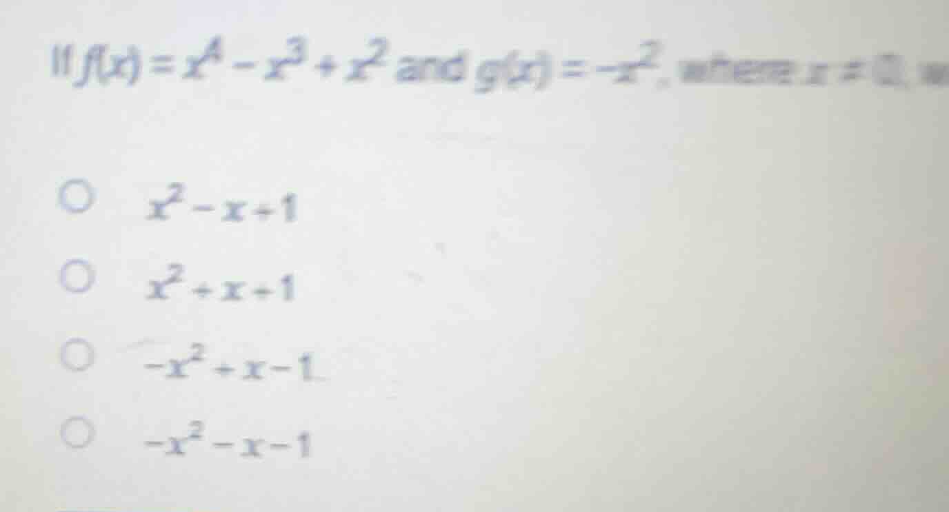11 if $f(x) = x^4 - x^3 + x^2$ and $g(x) = -x^2$, where $x \ eq 0$, \ o…