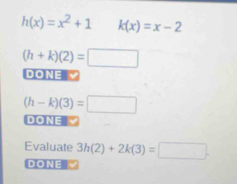 h(x) = x² + 1 k(x) = x - 2 (h + k)(2) = done (h - k)(3) = done evaluate…