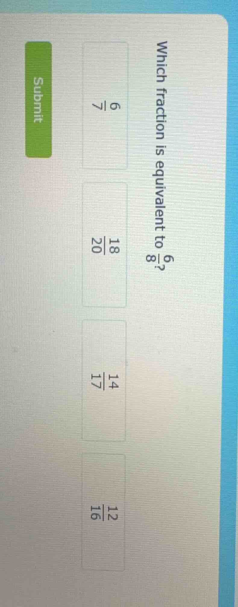 which fraction is equivalent to \\(\frac{6}{8}\\)?\\(\frac{6}{7}\\)\\(\…