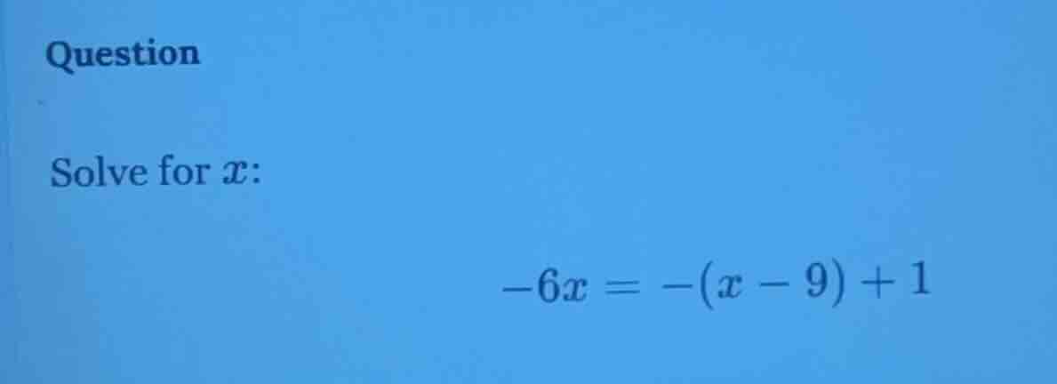 question solve for ( x ): ( -6x = -(x - 9) + 1 )