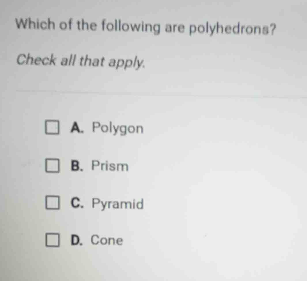 which of the following are polyhedrons? check all that apply. a. polygo…
