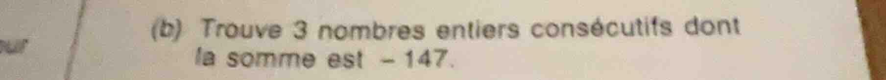 (b) trouve 3 nombres entiers consécutifs dont la somme est -147.