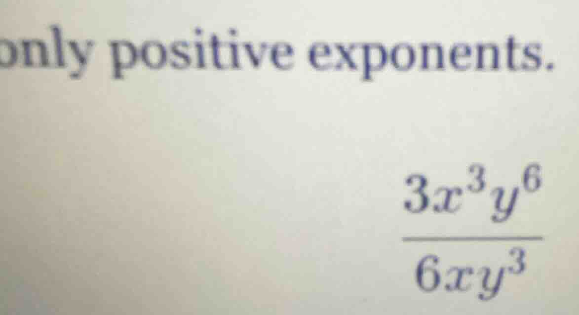 only positive exponents. \\frac{3x^{3}y^{6}}{6xy^{3}}