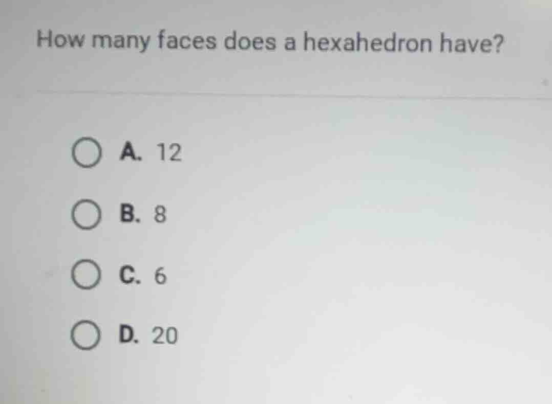 how many faces does a hexahedron have? a. 12 b. 8 c. 6 d. 20