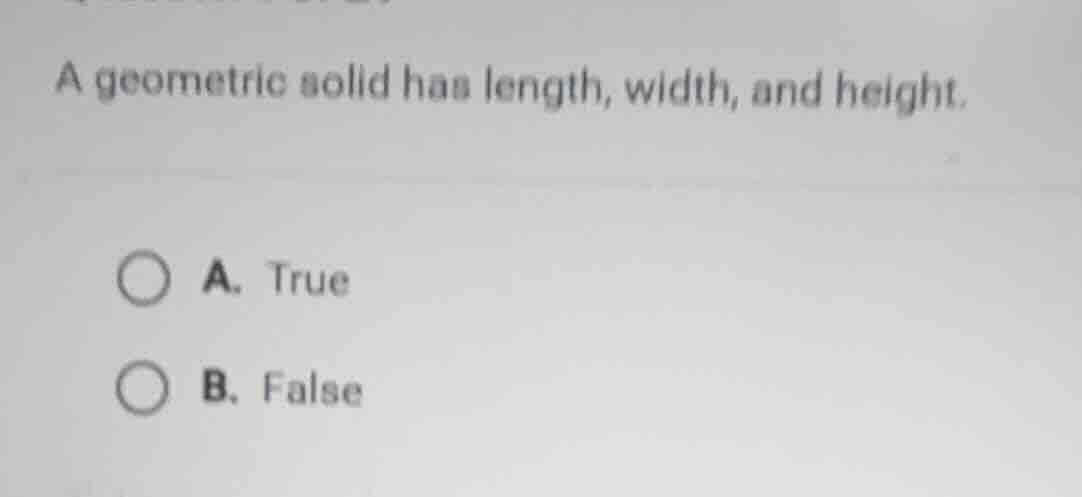 a geometric solid has length, width, and height. a. true b. false