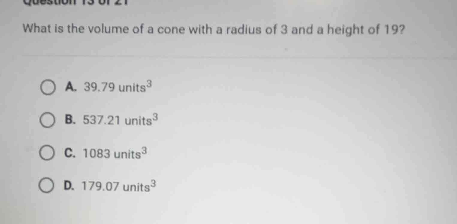 what is the volume of a cone with a radius of 3 and a height of 19? a. …