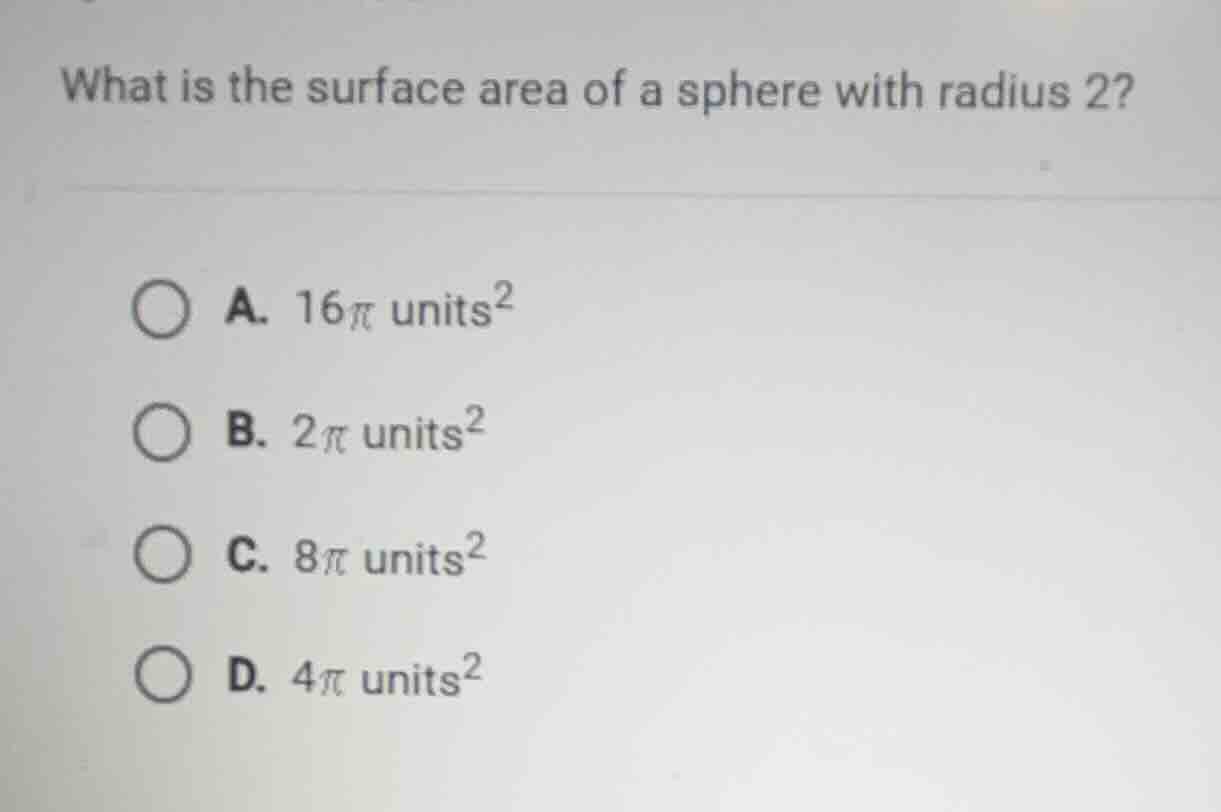 what is the surface area of a sphere with radius 2? a. $16pi$ units$^2$…