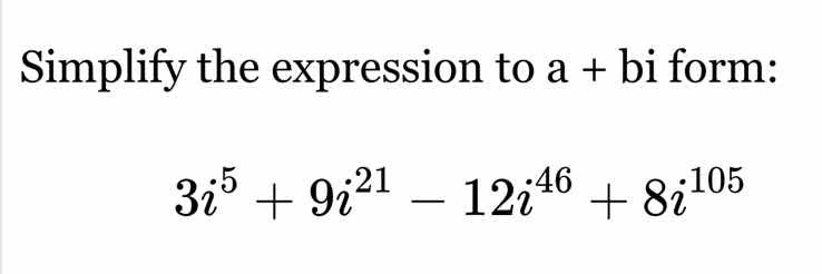simplify the expression to a + bi form: $3i^{5}+9i^{21}-12i^{46}+8i^{10…