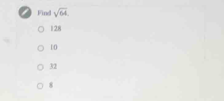 find \\(\\sqrt{64}\\). \\(\\bigcirc\\) 128 \\(\\bigcirc\\) 10 \\(\\bigc…