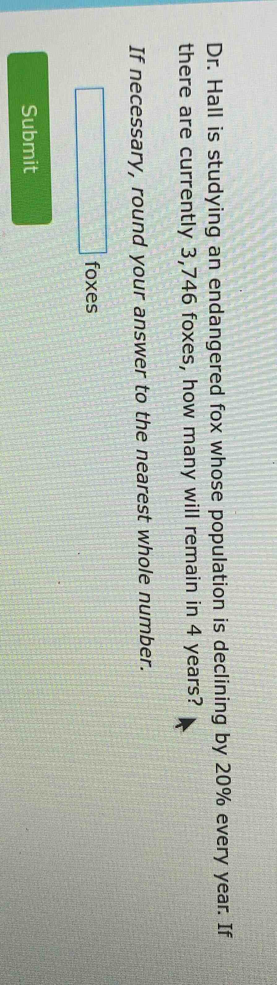 dr. hall is studying an endangered fox whose population is declining by…