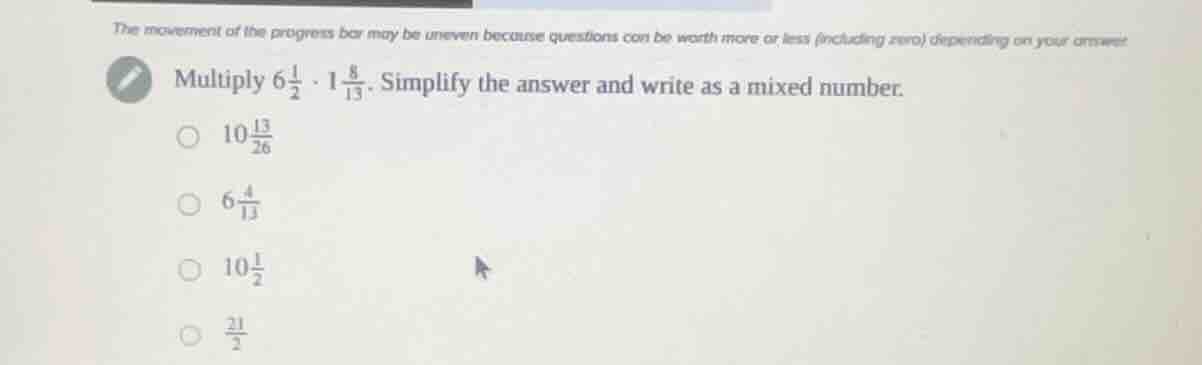multiply $6\\frac{1}{2} \\cdot 1\\frac{8}{13}$. simplify the answer and…