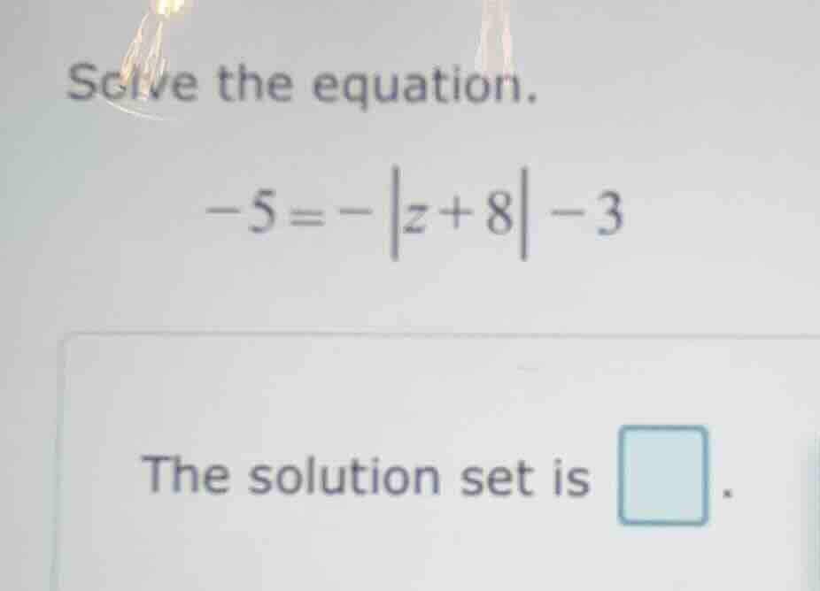 solve the equation. $-5 = -|z + 8| - 3$ the solution set is .