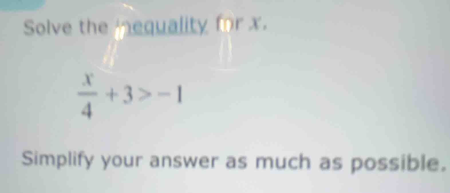 solve the inequality for x. \\(\\frac{x}{4} + 3 > -1\\) simplify your a…