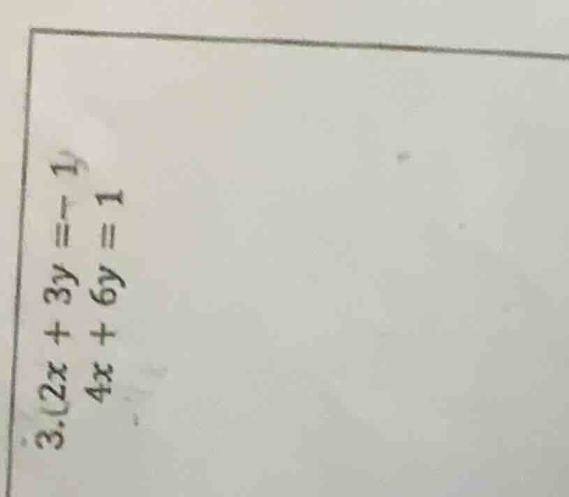 3. $2x + 3y = -1$ $4x + 6y = 1$
