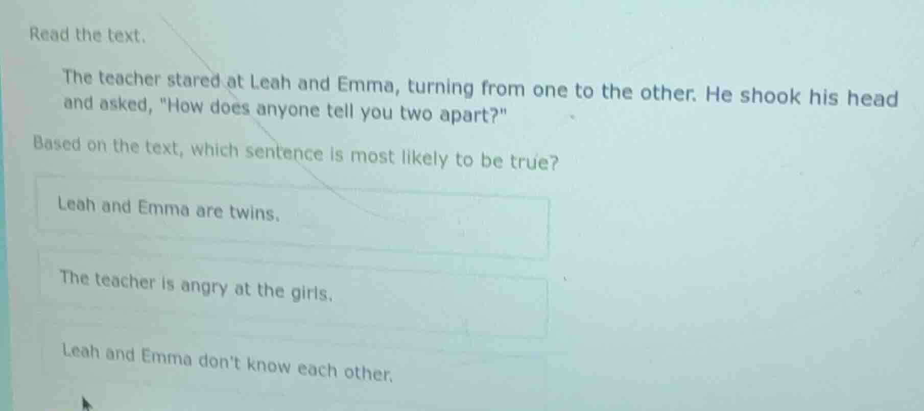 read the text. the teacher stared at leah and emma, turning from one to…