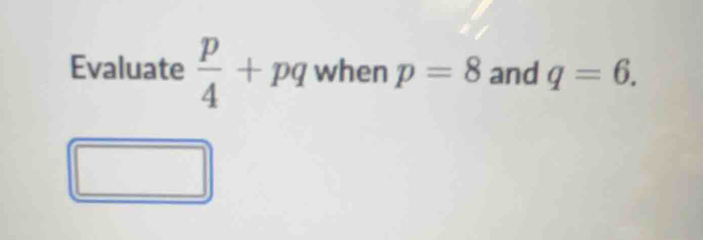 evaluate \\(\frac{p}{4} + pq\\) when \\(p = 8\\) and \\(q = 6\\).