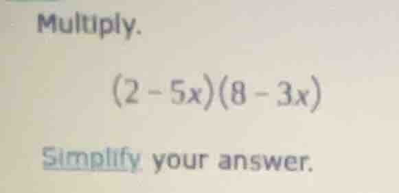 multiply. (2 - 5x)(8 - 3x) simplify your answer.
