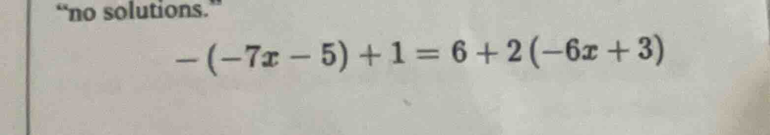 no solutions. -(-7x - 5) + 1 = 6 + 2(-6x + 3)