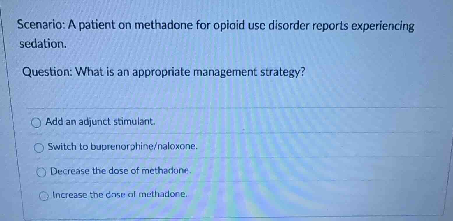 scenario: a patient on methadone for opioid use disorder reports experi…