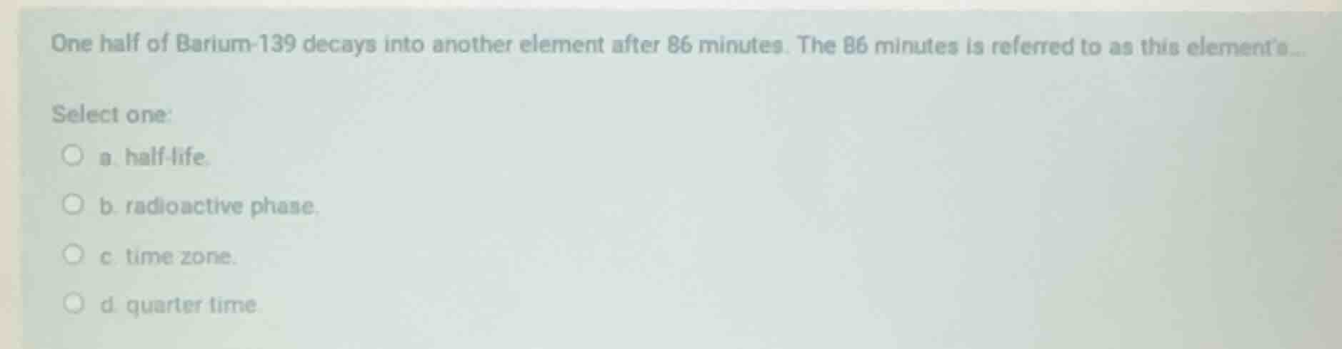 one half of barium-139 decays into another element after 86 minutes. th…