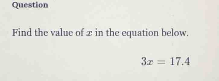 question find the value of ( x ) in the equation below. ( 3x = 17.4 )