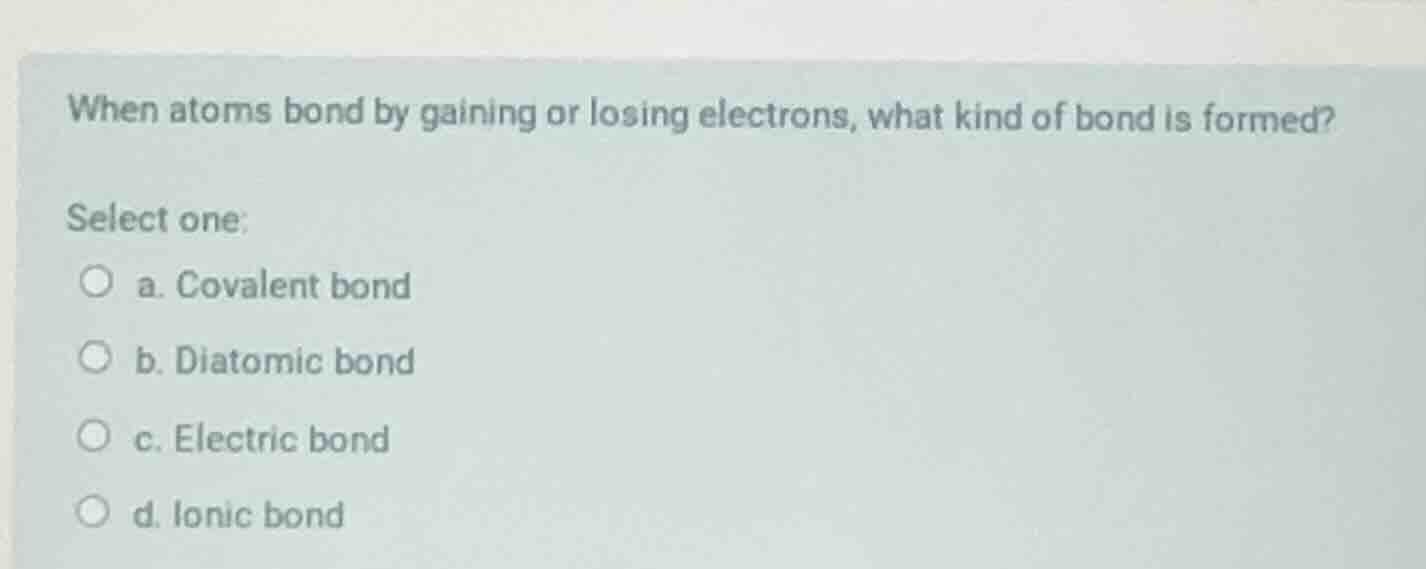 when atoms bond by gaining or losing electrons, what kind of bond is fo…