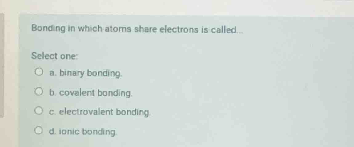 bonding in which atoms share electrons is called... select one: a. bina…
