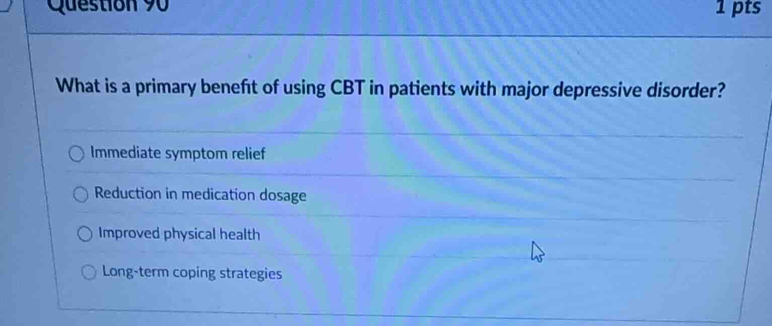 question 90 1 pts what is a primary benefit of using cbt in patients wi…