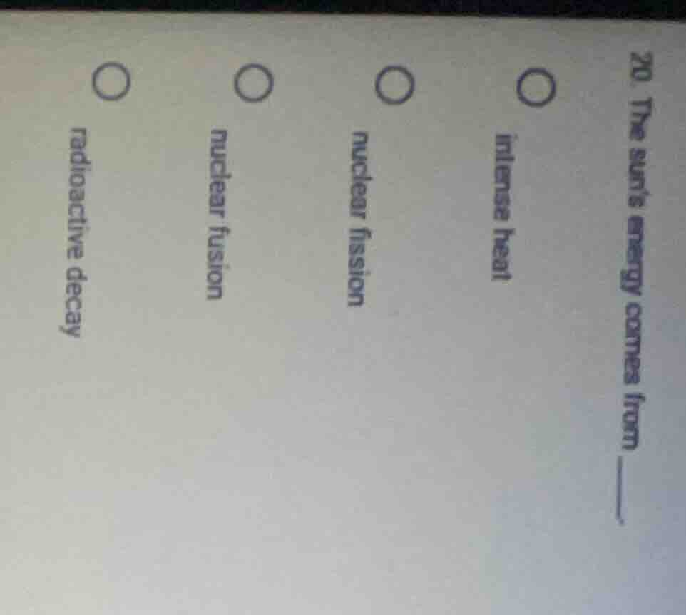 20. the suns energy comes from ____. ○ intense heat ○ nuclear fission ○…