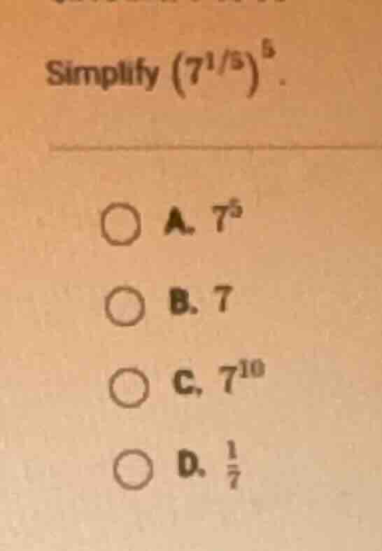 simplify (left(7^{1/3} ight)^{5}). a. (7^{5}) b. (7) c. (7^{10}) d. (\f…