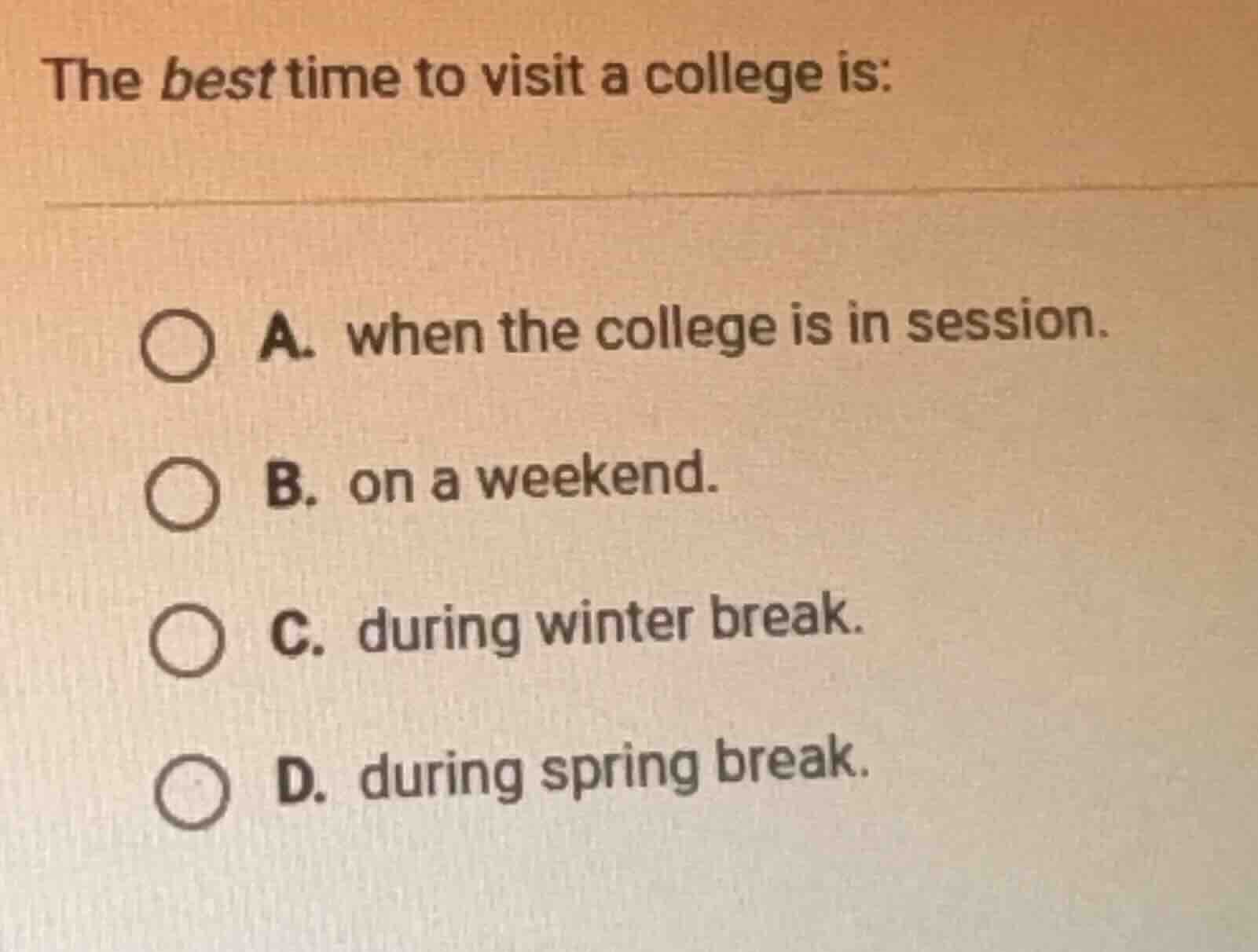 the best time to visit a college is: a. when the college is in session.…
