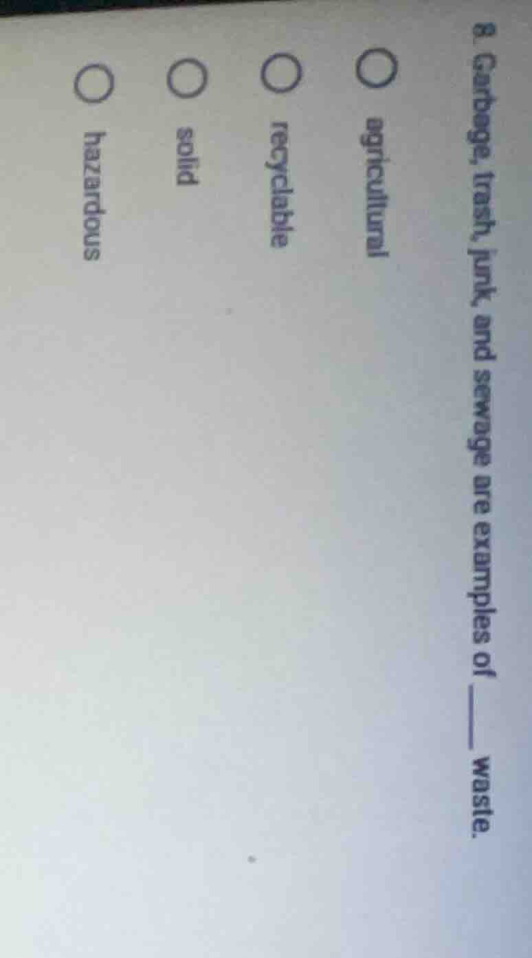 8. garbage, trash, junk, and sewage are examples of ______ waste. agric…