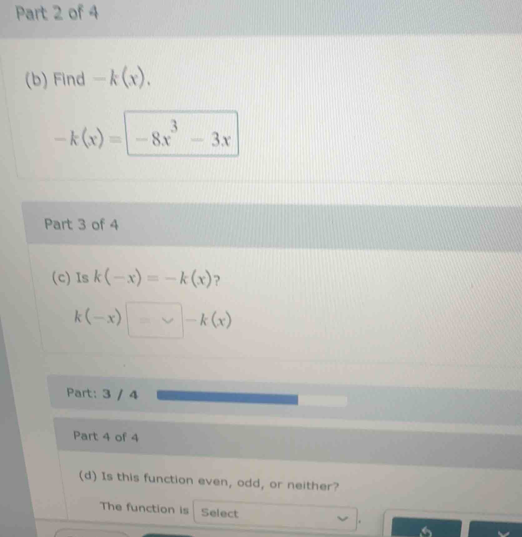 part 2 of 4 (b) find -k(x). -k(x) = -8x³ - 3x part 3 of 4 (c) is k(-x) …