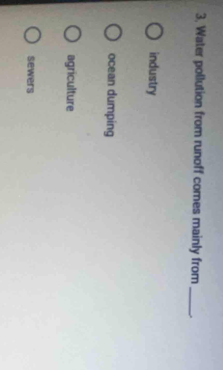 3. water pollution from runoff comes mainly from ______. ○ industry ○ o…