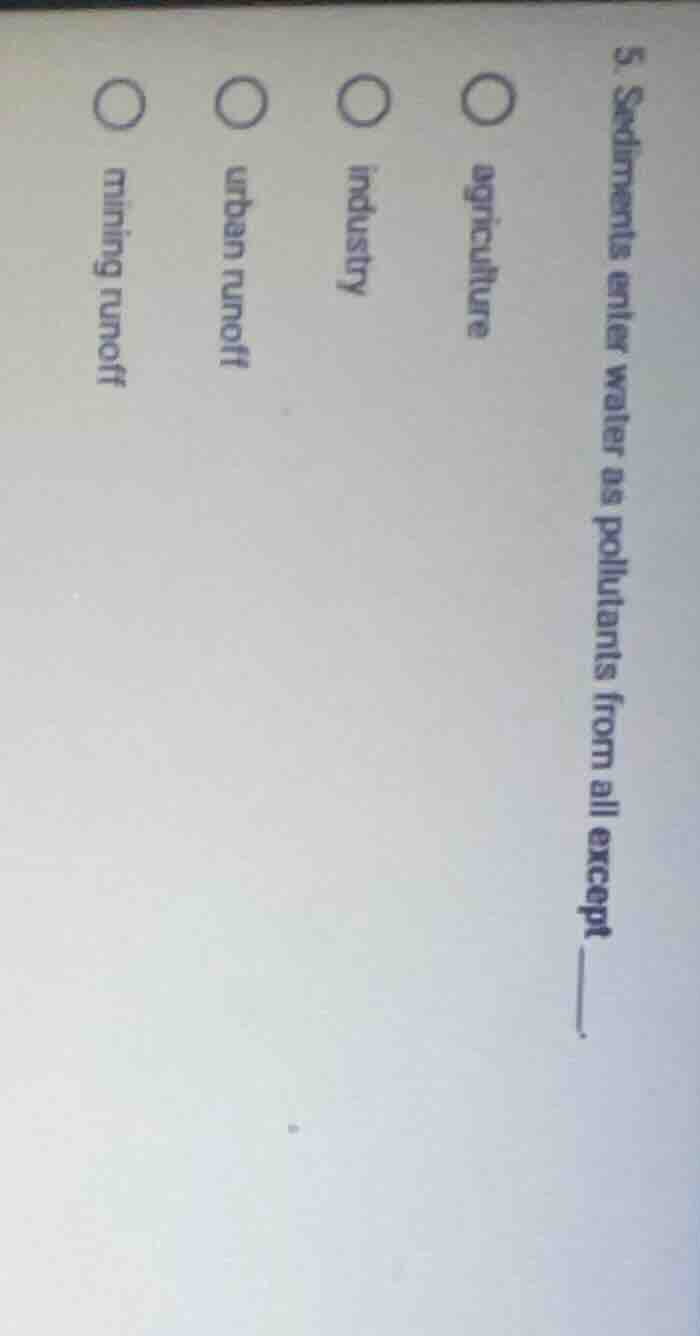 5. sediments enter water as pollutants from all except ____. ○ agricult…