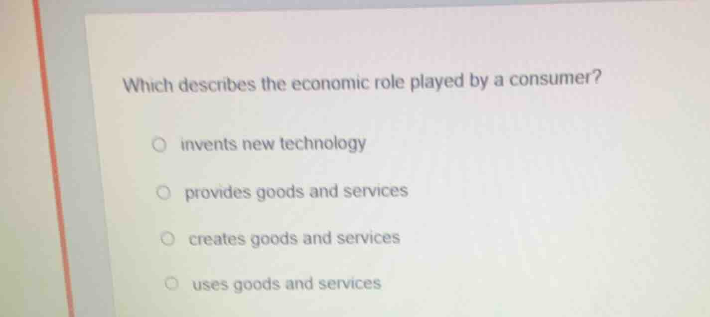 which describes the economic role played by a consumer? invents new tec…