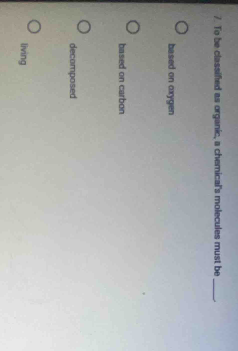 7. to be classified as organic, a chemical’s molecules must be ____. ba…