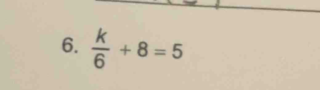 6. \\(\frac{k}{6} + 8 = 5\\)