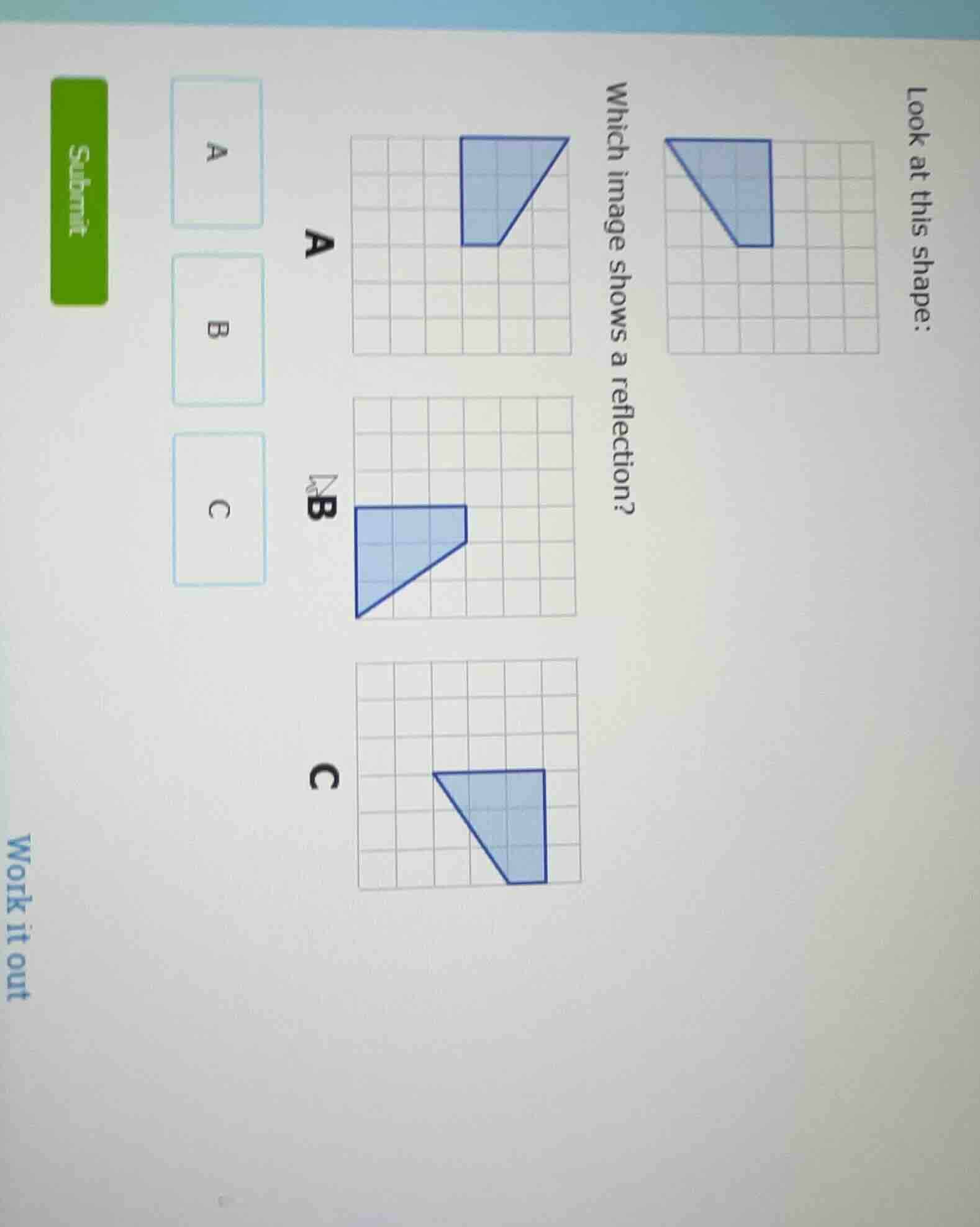 look at this shape: which image shows a reflection? a b c submit