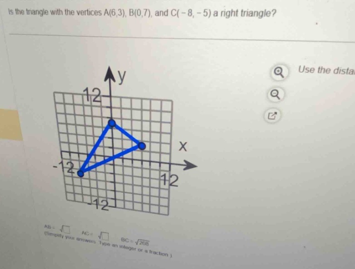 is the triangle with the vertices a(6,3), b(0,7), and c(-8, -5) a right…