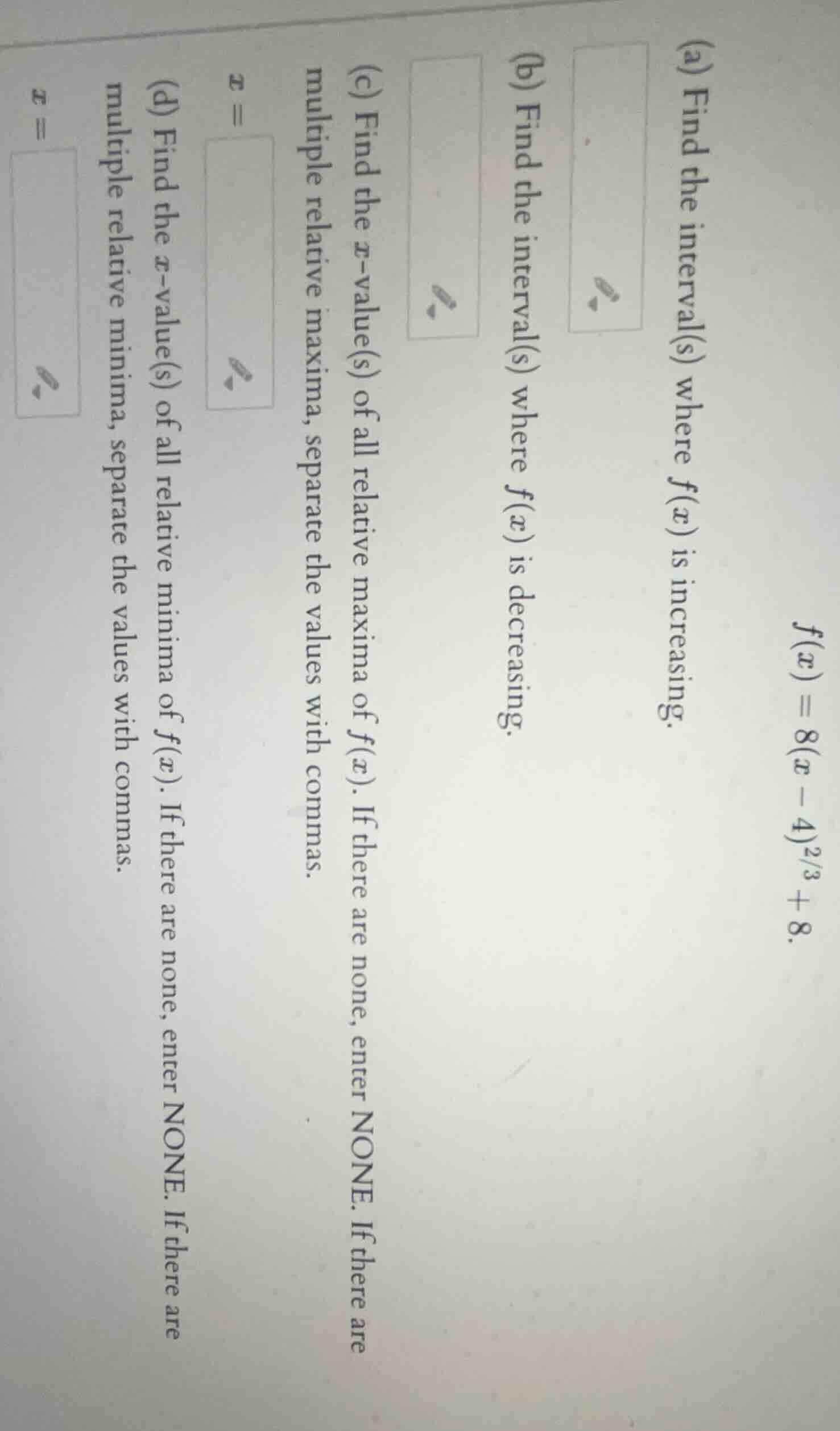 f(x) = 8(x - 4)^{2/3} + 8. (a) find the interval(s) where f(x) is incre…