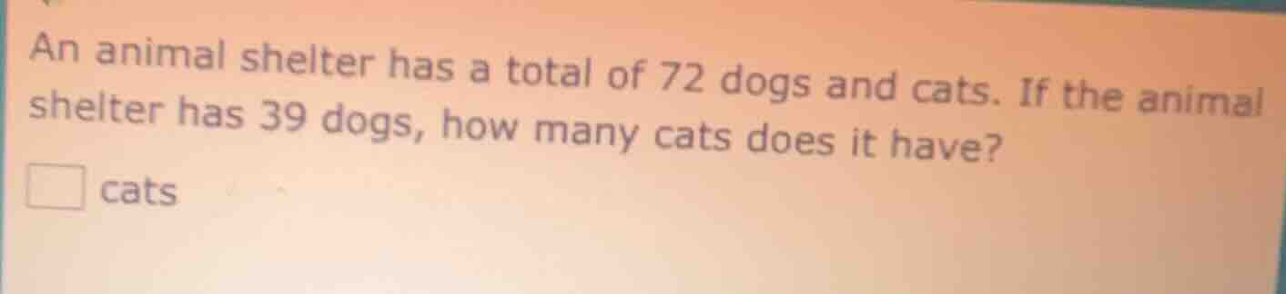 an animal shelter has a total of 72 dogs and cats. if the animal shelte…