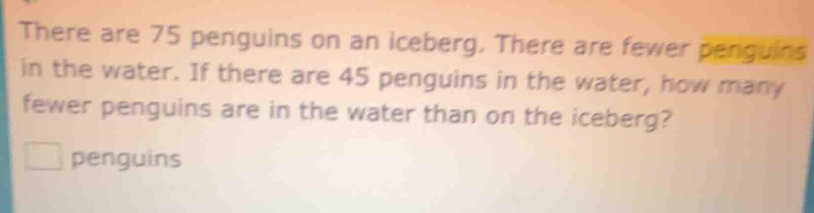 there are 75 penguins on an iceberg. there are fewer penguins in the wa…